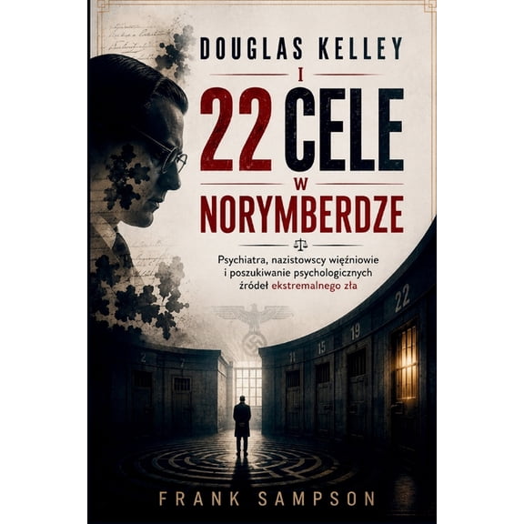 Douglas Kelley I 22 Cele W Norymberdze: Psychiatra, nazistowscy więźniowie i poszukiwanie psychologicznych , (Paperback)