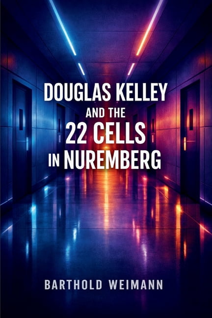 Douglas Kelley and the 22 Cells in Nuremberg: The Psychology of ...