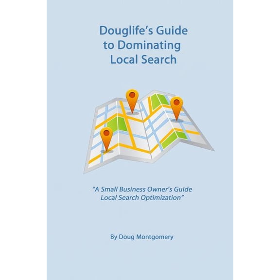 Douglife's Guide to Dominating Local Search : Take advantage of the great tools Google offers you to gain more customers today! (Paperback)