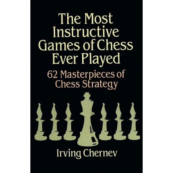 Dover Chess The Most Instructive Games of Chess Ever Played: 62 Masterpieces of Chess Strategy, (Paperback)