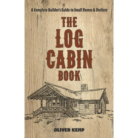 Dover Crafts: Building & Constructio The Log Cabin Book: A Complete Builder's Guide to Small Homes and Shelters, (Paperback)