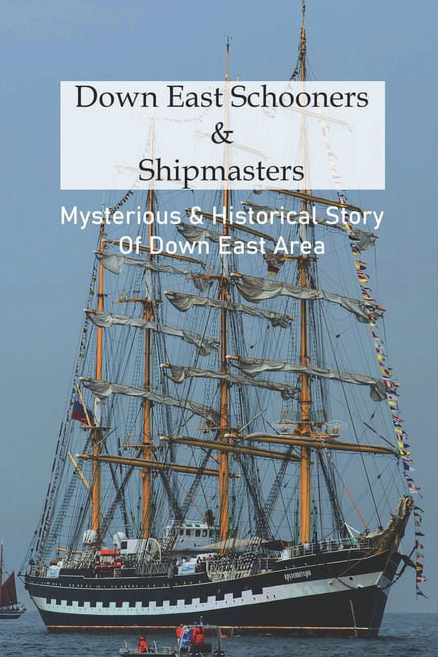 Down East Schooners & Shipmasters: Mysterious & Historical Story Of Down East Area: Maine History (Paperback)