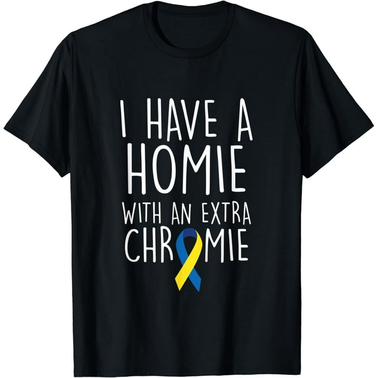 I Have A Homie With An Extra Chromie Down Syndrome Gifts T-Shirt I Have A Homie With An Extra Chromie Down Syndrome Gifts T-Shirt