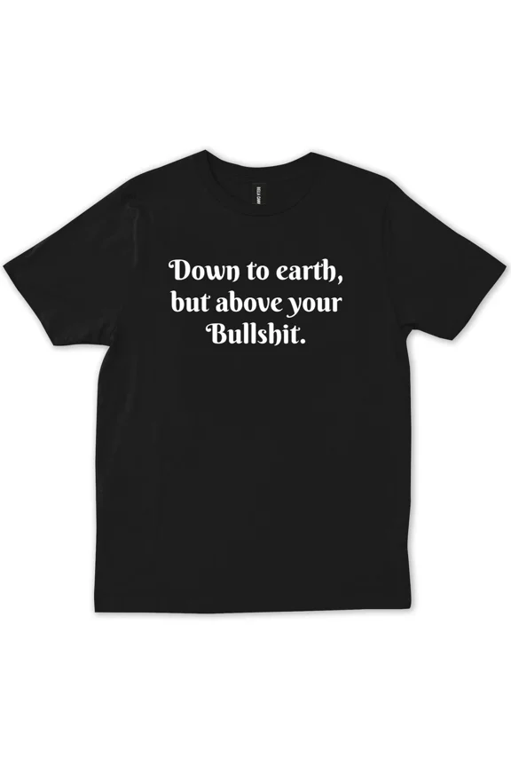 Down To Earth But Above Your Nonsense Funny Quote Friends Family Unisex T-Shirt, up to Size 5XL