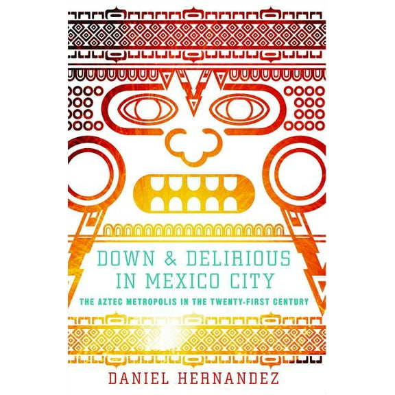Down & Delirious in Mexico City: The Aztec Metropolis in the Twenty-First Century, (Paperback)