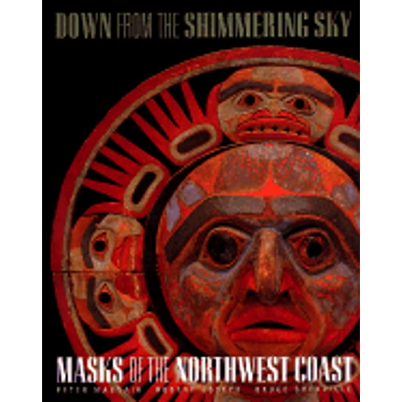 Down from the Shimmering Sky: Masks of the Northwest Coast (Paperback) by Peter Macnair, Robert Joseph, Bruce Grenville