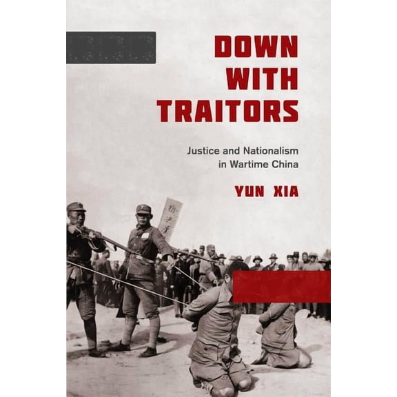 Down with Traitors: Justice and Nationalism in Wartime China, (Hardcover)