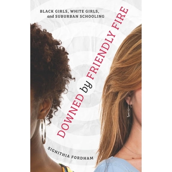 Pre-Owned Downed by Friendly Fire: Black Girls, White Girls, and Suburban Schooling (Paperback) 0816689679 9780816689675