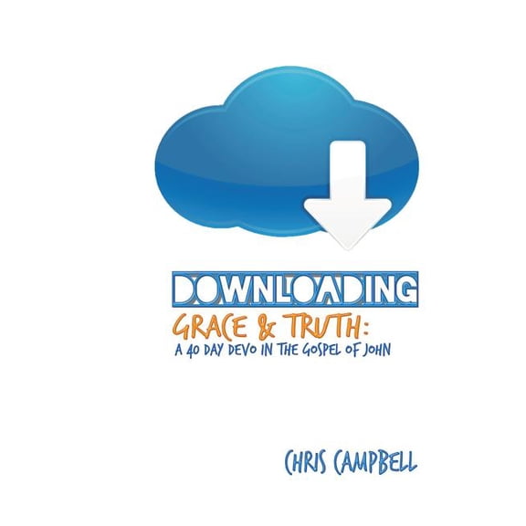 Downloading Grace and Truth: A 40-Day Devo in the Gospel of John (Paperback) by Chris Campbell