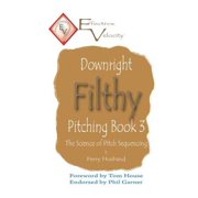 Downright Filthy Pitching Book 3 The Science of Pitch Sequencing