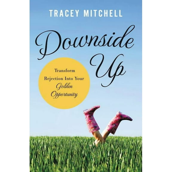 The Downside Up: Transform Rejection Into Your Golden Opportunity, (Paperback)