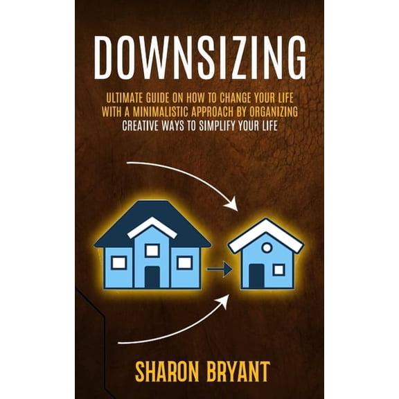 Downsizing: Ultimate Guide On How To Change Your Life With A Minimalistic Approach By Organizing (Creative Ways To Simpl, (Paperback)