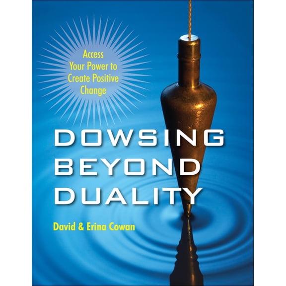 Dowsing Beyond Duality: Access Your Power to Create Positive Change, (Paperback)