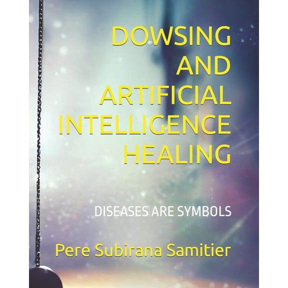 Dowsing and Artificial Intelligence Healing: Diseases Are Symbols