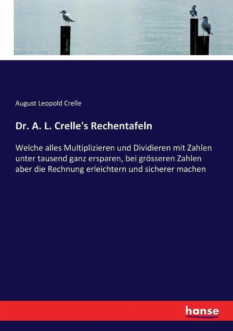 Dr. A. L. Crelle's Rechentafeln : Welche alles Multiplizieren und ...