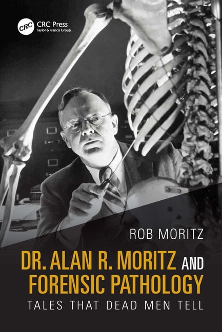 Dr. Alan R. Moritz and Forensic Pathology: Tales That Dead Men Tell ...