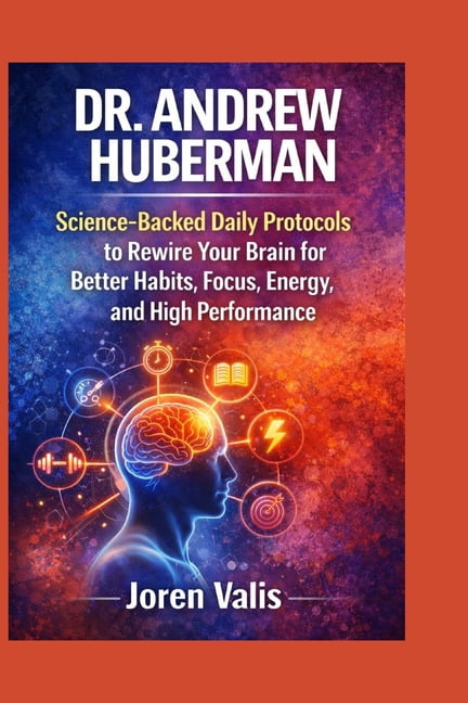 Dr. Andrew Huberman: Science-Backed Daily Protocols to Rewire Your Brain for Better Habits, Focus, Energy, and High Perf, (Paperback)
