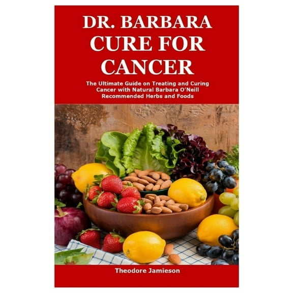 Dr. Barbara Cure for Cancer: The Ultimate Guide on Treating and Curing Cancer with Natural Barbara O'Neill Recommen, (Paperback)