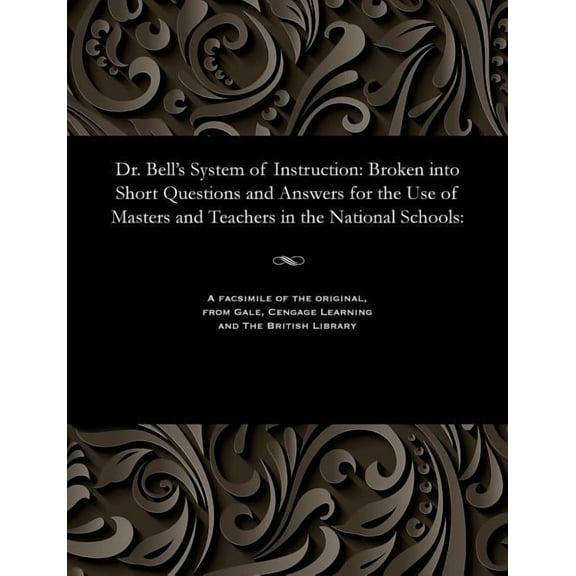 Dr. Bell's System of Instruction: Broken Into Short Questions and Answers for the Use of Masters and Teachers in the National Schools: (Paperback)