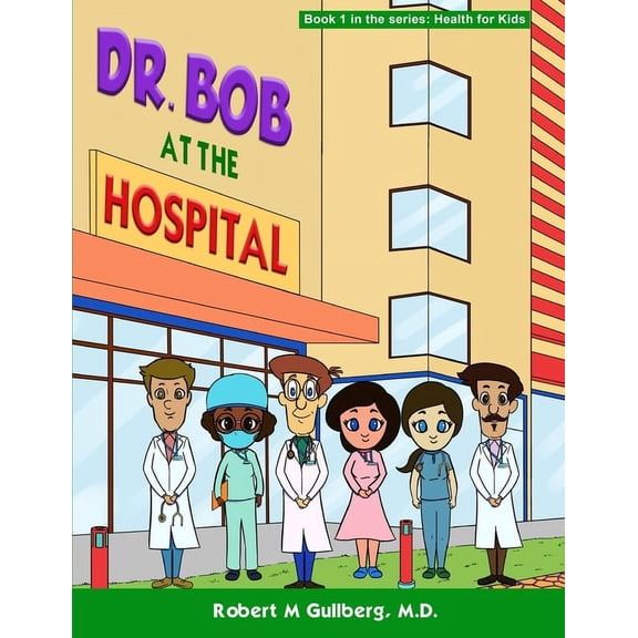Dr. Bob Teaches Health for Kids Dr. Bob at the Hospital: Book 1 in the series: Health for Kids, (Paperback)