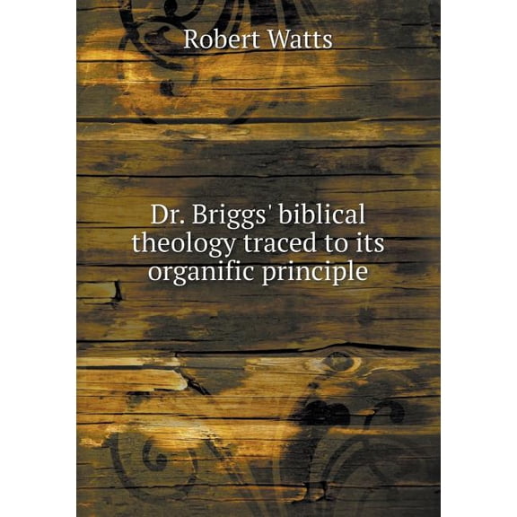 Dr. Briggs' biblical theology traced to its organific principle (Paperback)