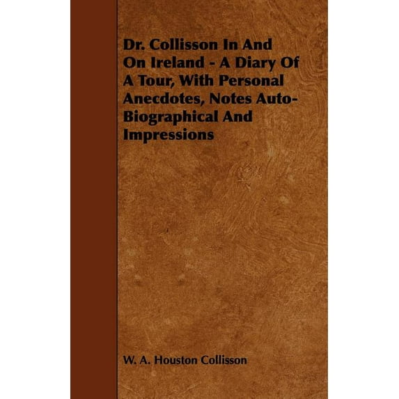 Dr. Collisson in and on Ireland - A Diary of a Tour, with Personal Anecdotes, Notes Auto-Biographical and Impressions (Paperback)