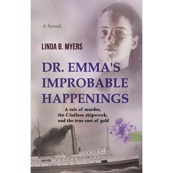 Dr. Emma's Improbable Happenings: A tale of murder, the Clallam shipwreck, and the true cost of gold, (Paperback)