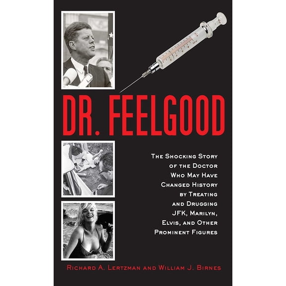 Dr. Feelgood : The Shocking Story of the Doctor Who May Have Changed History by Treating and Drugging JFK, Marilyn, Elvis, and Other Prominent Figures (Hardcover)