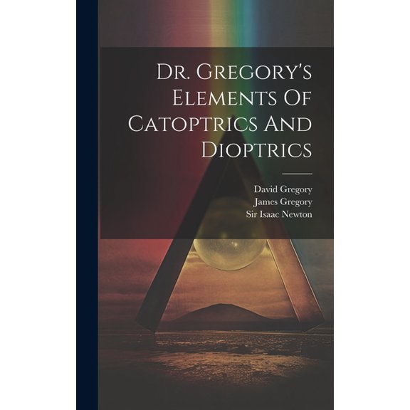 Dr. Gregory's Elements Of Catoptrics And Dioptrics, (Hardcover)