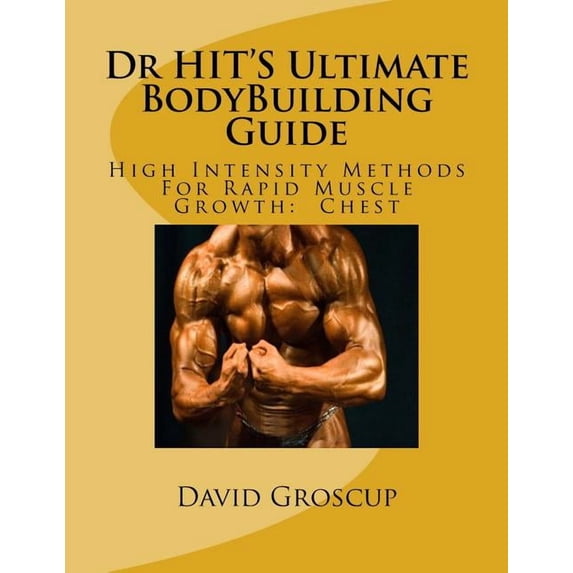 Dr Hit's Ultimate Bodybuilding Guide Dr HIT'S Ultimate BodyBuilding Guide: High Intensity Methods For Rapid Muscle Growth: Chest, Book 2, (Paperback)