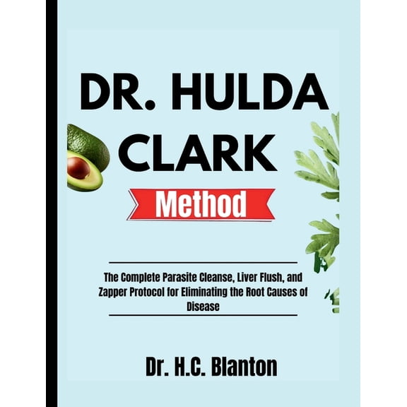 Dr. Hulda Clark Method: The Complete Parasite Cleanse, Liver Flush, and Zapper Protocol for Eliminating the Root Causes , (Paperback)