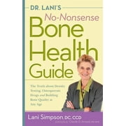 LANI SIMPSON; CLAUDE ARNAUD Dr. Lani's No-Nonsense Bone Health Guide: The Truth about Density Testing, Osteoporosis Drugs and Building Bone Quality at Any Age (Paperback)