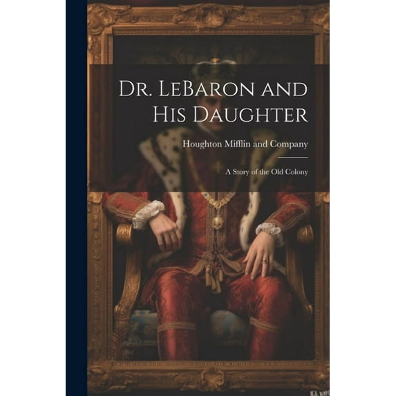 Dr. LeBaron and His Daughter: A Story of the Old Colony (Paperback)