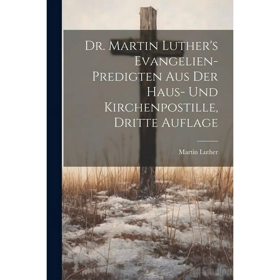 Dr. Martin Luther's Evangelien-Predigten aus der Haus- und Kirchenpostille, Dritte Auflage (Paperback)