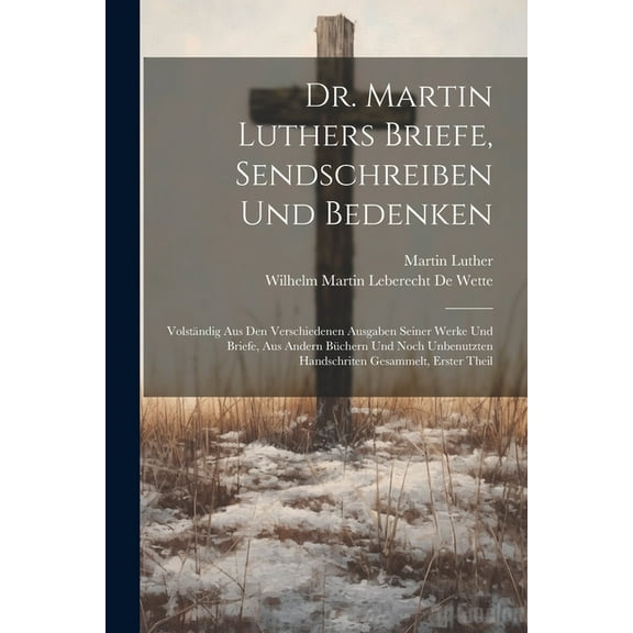 Dr. Martin Luthers Briefe, Sendschreiben Und Bedenken : Volstndig Aus Den Verschiedenen Ausgaben Seiner Werke Und Briefe, Aus Andern Bchern Und Noch Unbenutzten Handschriten Gesammelt, Erster Theil (Paperback)
