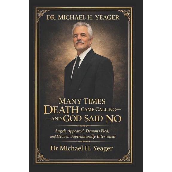 Dr. Michael H. Yeager- Many Times Death Came Calling-And God Said No: Angels Appeared, Demons Fled, and Heaven Supernatu, (Paperback)