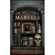 CRISTIN O'KEEFE APTOWICZ Dr. Mutter's Marvels: A True Tale of Intrigue and Innovation at the Dawn of Modern Medicine, (Paperback)
