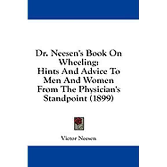 Dr. Neesen's Book On Wheeling : Hints And Advice To Men And Women From The Physician's Standpoint (1899) (Paperback)