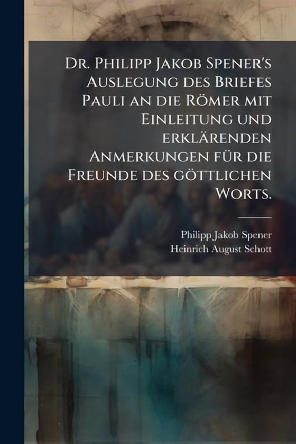Dr. Philipp Jakob Spener's Auslegung des Briefes Pauli an die Rmer mit Einleitung und erklrenden Anmerkungen f1/4r di, (Paperback)
