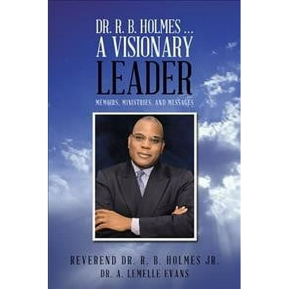 Dr. R. B. Holmes . . . a Visionary Leader : Memoirs, Ministries, and Messages