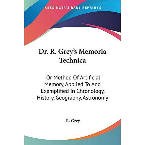 Dr. R. Grey's Memoria Technica : Or Method of Artificial Memory, Applied to and Exemplified in Chronology, History, Geography, Astronomy