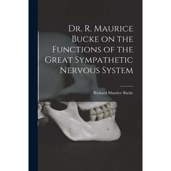 Dr. R. Maurice Bucke on the Functions of the Great Sympathetic Nervous System [microform] (Paperback)