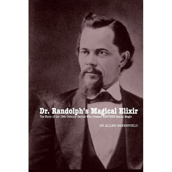 Dr. Randolph's Magical Elixir: The Story of the 19th Century Genius Who Created WESTERN Sexual Magic, (Paperback)