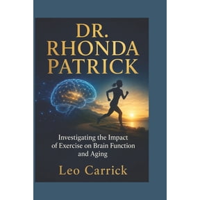 Dr. Rhonda Patrick: Investigating the Impact of Exercise on Brain Function and Aging, (Paperback)