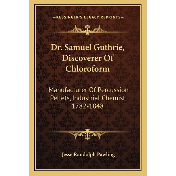 Dr. Samuel Guthrie, Discoverer Of Chloroform : Manufacturer Of Percussion Pellets, Industrial Chemist 1782-1848 (Paperback)