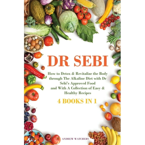 Dr. Sebi : 4 BOOKS IN 1: How to Detox & Revitalize the Body trough The Alkaline Diet with Dr Sebi's Approved Food and With A Collection of Easy & Healthy Recipes (Paperback)