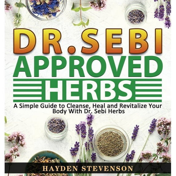 Dr. Sebi Approved Herbs: A Simple Guide to Cleanse, Heal and Revitalize Your Body With Dr. Sebi Herbs (Hardcover)