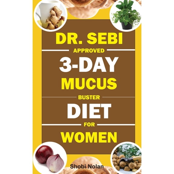 The Dr. Sebi Diet Guide Dr. Sebi Approved 3-Day Mucus Buster Diet for Women: Amazing Dr. Sebi Approved 3-Day Alkaline Diet Program For Natural M, (Paperback)