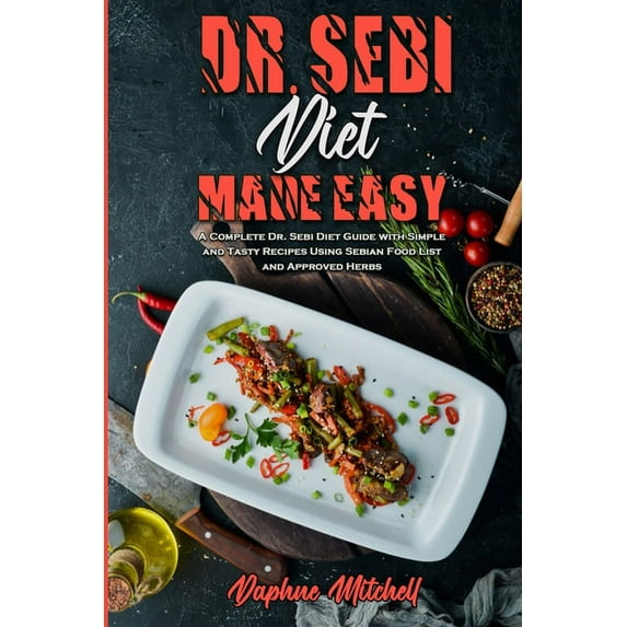 Dr. Sebi Diet Made Easy: A Complete Dr. Sebi Diet Guide with Simple and Tasty Recipes Using Sebian Food List and Approve