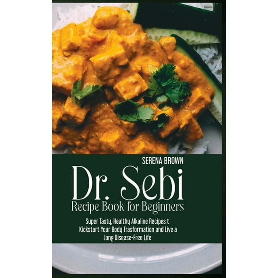 Dr. Sebi Recipe Book for Beginners : Super Tasty, Healthy Alkaline Recipes to Kickstart Your Body Trasformation and Live a Long Disease-Free Life (Hardcover)
